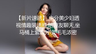 【新片速遞】 中分美少妇透视情趣装诱惑,陪狼友聊天,坐马桶上紫薇,小茓毛毛浓密