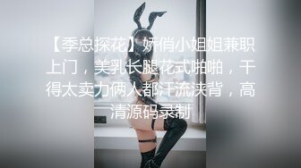 【季总探花】娇俏小姐姐兼职上门，美乳长腿花式啪啪，干得太卖力俩人都汗流浃背，高清源码录制