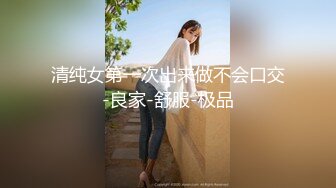 清纯女第一次出来做不会口交-良家-舒服-极品