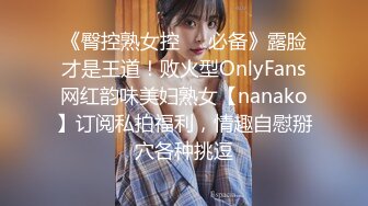 《臀控熟女控☀️必备》露脸才是王道！败火型OnlyFans网红韵味美妇熟女【nanako】订阅私拍福利，情趣自慰掰穴各种挑逗