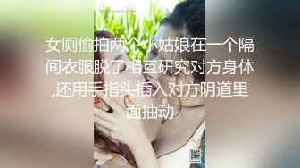 女厕偷拍两个小姑娘在一个隔间衣服脱了相互研究对方身体,还用手指头插入对方阴道里面抽动