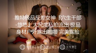 推特极品反差女神『穴生干部-悠悠』大尺度私拍流出 极品身材户外露出啪啪 完美露脸