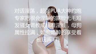 对话淫荡，超强PUA大神约炮专家把很会淫叫的露脸无毛短发骚女调教成标准淫娃，母狗属性拉满，如痴如醉的享受着被玩弄 (7)