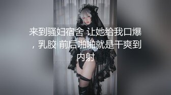 来到骚妇宿舍 让她给我口爆，乳胶 前后啪啪就是干爽到内射