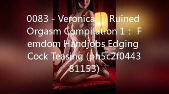 0083 - Veronica ｜ Ruined Orgasm Compilation 1： Femdom Handjobs Edging Cock Teasing (ph5c2f044381153)