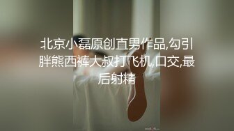 北京小磊原创直男作品,勾引胖熊西裤大叔打飞机,口交,最后射精