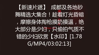 【新速片遞】  成都及各地砂舞精选大集合！趁着灯光昏暗，摩擦身体掏枪摸奶摸逼，绝大部分是少妇，只偷拍气质不错的少妇欣赏【水印】[1.78G/MP4/03:02:13]