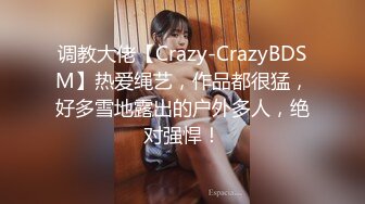 调教大佬【Crazy-CrazyBDSM】热爱绳艺，作品都很猛，好多雪地露出的户外多人，绝对强悍！