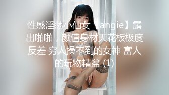 性感淫荡小仙女【angie】露出啪啪，颜值身材天花板极度反差 穷人操不到的女神 富人的玩物精盆 (1)