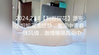 2024.2.18【利哥探花】漂亮小姐姐温柔恬静，羞涩中带着一抹风情，激情爆操高潮中