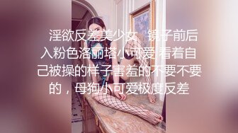 ✿淫欲反差美少女✿镜子前后入粉色洛丽塔小可爱 看着自己被操的样子害羞的不要不要的，母狗小可爱极度反差