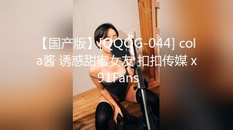 【国产版】[QQOG-044] cola酱 诱惑甜蜜女友 扣扣传媒 x 91Fans