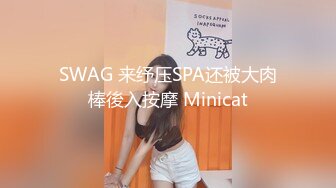  女子保健，漂亮00后研究生，来体验性福服务，极品胴体，娇喘阵阵被无套插入高潮