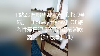 P站20万粉华裔网黄「北京瑶瑶」「Lonelymeow」OF旅游性爱日记 3P百合爆菊潮吹露出【第七弹】 (1)