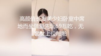   高颜值长发美少妇卧室中席地而坐做爱先玩69互吃，无套女上位啪啪