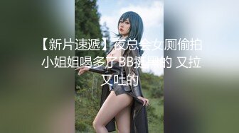 【新片速遞】夜总会女厕偷拍 小姐姐喝多了BB挺黑的 又拉又吐的