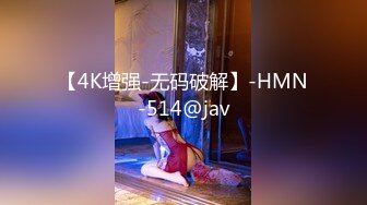 【4K增强-无码破解】-HMN-514@jav