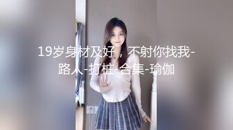 19岁身材及好，不射你找我-路人-打桩-合集-瑜伽