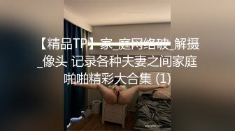 【精品TP】家_庭网络破_解摄_像头 记录各种夫妻之间家庭啪啪精彩大合集 (1)