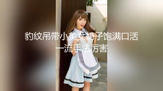 豹纹吊带小美女奶子饱满口活一流手法厉害