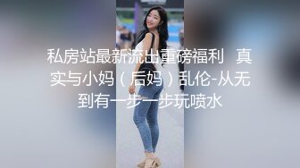 私房站最新流出重磅福利❤真实与小妈（后妈）乱伦-从无到有一步一步玩喷水