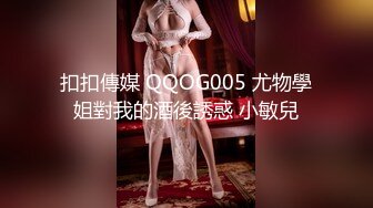 扣扣傳媒 QQOG005 尤物學姐對我的酒後誘惑 小敏兒