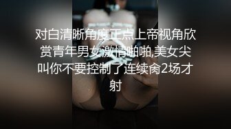 对白清晰角度正点上帝视角欣赏青年男女激情啪啪,美女尖叫你不要控制了连续肏2场才射