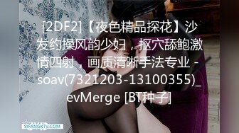 [2DF2]【夜色精品探花】沙发约操风韵少妇，抠穴舔鲍激情四射，画质清晰手法专业 - soav(7321203-13100355)_evMerge [BT种子]