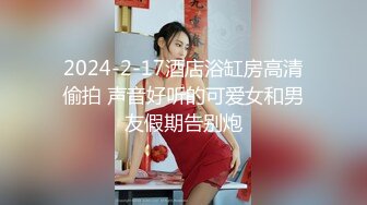 2024-2-17酒店浴缸房高清偷拍 声音好听的可爱女和男友假期告别炮