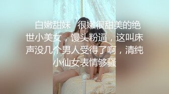 ✿白嫩甜妹✿很嫩很甜美的绝世小美女，馒头粉逼，这叫床声没几个男人受得了啊，清纯小仙女表情够骚