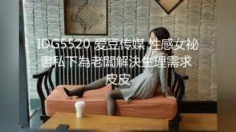 IDG5520 爱豆传媒 性感女祕書私下為老闆解決生理需求 皮皮