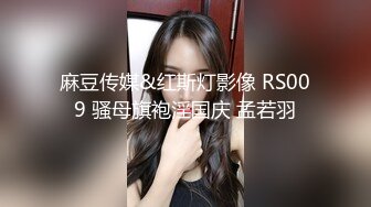 麻豆传媒&红斯灯影像 RS009 骚母旗袍淫国庆 孟若羽