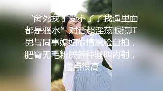 “肏死我了受不了了我逼里面都是骚水”对话超淫荡眼镜IT男与同事媳妇偸情露脸自拍，肥臀无毛粉屄各种骚叫内射，撸点很高