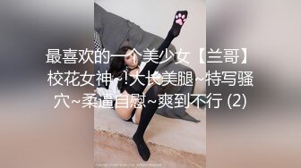 最喜欢的一个美少女【兰哥】校花女神~!大长美腿~特写骚穴~柔逼自慰~爽到不行 (2)