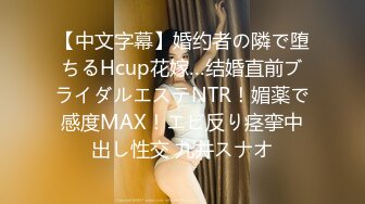 【中文字幕】婚约者の隣で堕ちるHcup花嫁…结婚直前ブライダルエステNTR！媚薬で感度MAX！エビ反り痉挛中出し性交 九井スナオ