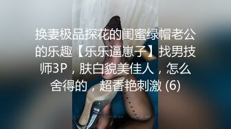 换妻极品探花的闺蜜绿帽老公的乐趣【乐乐逼崽子】找男技师3P，肤白貌美佳人，怎么舍得的，超香艳刺激 (6)