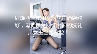 红烧西兰花和女粉丝在酒店约好，母狗接受网红大神的洗礼。女主全程露脸！