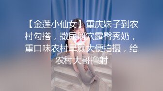 【金莲小仙女】重庆妹子到农村勾搭，撒尿掰穴露臀秀奶，重口味农村旱厕大便拍摄，给农村大哥撸射