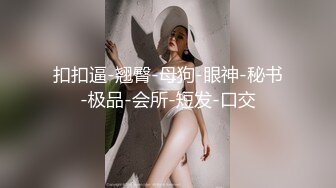 扣扣逼-翘臀-母狗-眼神-秘书-极品-会所-短发-口交