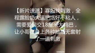 【新片速遞】寡妇找刺激，全程露脸奶大逼肥活好不粘人，需要爱口交18厘米大鸡巴，让小哥在身上各种抽插无套射了一逼刺激