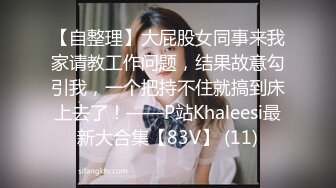 【自整理】大屁股女同事来我家请教工作问题，结果故意勾引我，一个把持不住就搞到床上去了！——P站Khaleesi最新大合集【83V】 (11)