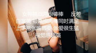 ❤️女神挑战两根棒棒❤️反差白富美 被两根肉棒同时满足 上下两张嘴都要 做爱很生猛 视觉感超强