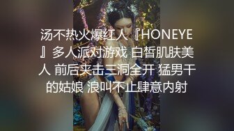 汤不热火爆红人『HONEYE』多人派对游戏 白皙肌肤美人 前后夹击三洞全开 猛男干的姑娘 浪叫不止肆意内射