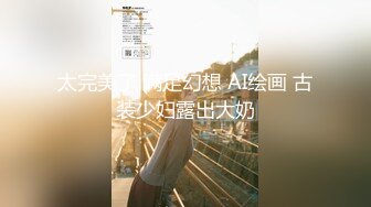 【新片速遞】 软萌乖巧小萝莉『皮皮娘』（又又酱）✅合集收藏版，长的越乖玩的越嗨！少女曼妙的身姿让人欲火焚身 提屌就干！[1.3G/MP4/01:38:29]