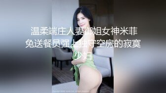  温柔端庄人妻御姐女神米菲兔送餐员强上独守空房的寂寞少妇