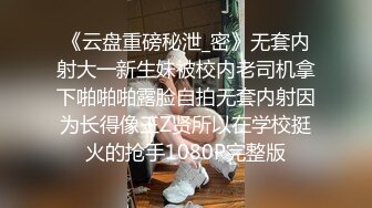 《云盘重磅秘泄_密》无套内射大一新生妹被校内老司机拿下啪啪啪露脸自拍无套内射因为长得像王Z贤所以在学校挺火的抢手1080P完整版