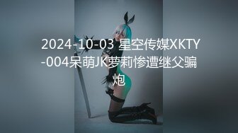  2024-10-03 星空传媒XKTY-004呆萌JK萝莉惨遭继父骗炮