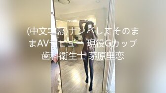 (中文字幕)ナンパしてそのままAVデビュー 現役Gカップ歯科衛生士 茅原里恋