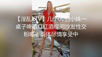 【淫乱KTV】几个00后小妹一桌子啤酒灯红酒绿间沙发性交粉嘟嘟胴体尽情享受中