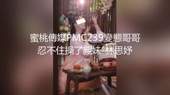 蜜桃傳媒PMC239變態哥哥忍不住操了親妹-林思妤